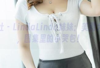 爱蜜社 – LindaLinda妹妹：美图大联播，图集里的小哭包！