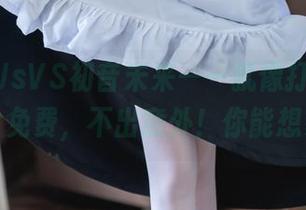 青青子JsVS初音未来——就像打游戏，图片全免费，不出意外！你能想象吧？