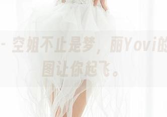 魅妍社 – 空姐不止是梦，丽Yovi的最新美图让你起飞。